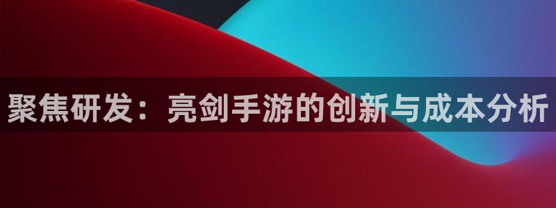 摩根娱乐网址：聚焦研发：亮剑手游的创新与成本分析