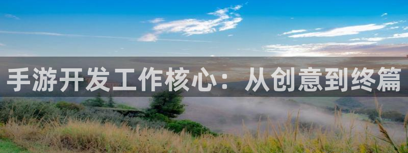 摩根娱乐官网入口网站：手游开发工作核心：从创意到终篇