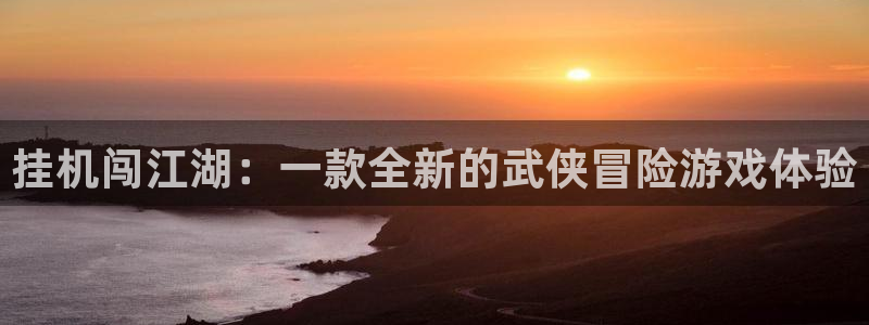 摩根娱乐挂机教程：挂机闯江湖：一款全新的武侠冒险游戏体验