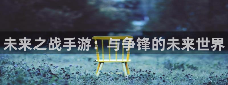 摩根娱乐下载：未来之战手游：与争锋的未来世界